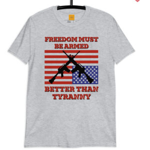 Freedom Must Be Armed Better Than Tyranny T Shirts