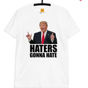 Haters gonna hate - Donald Trump 2024 Shirts