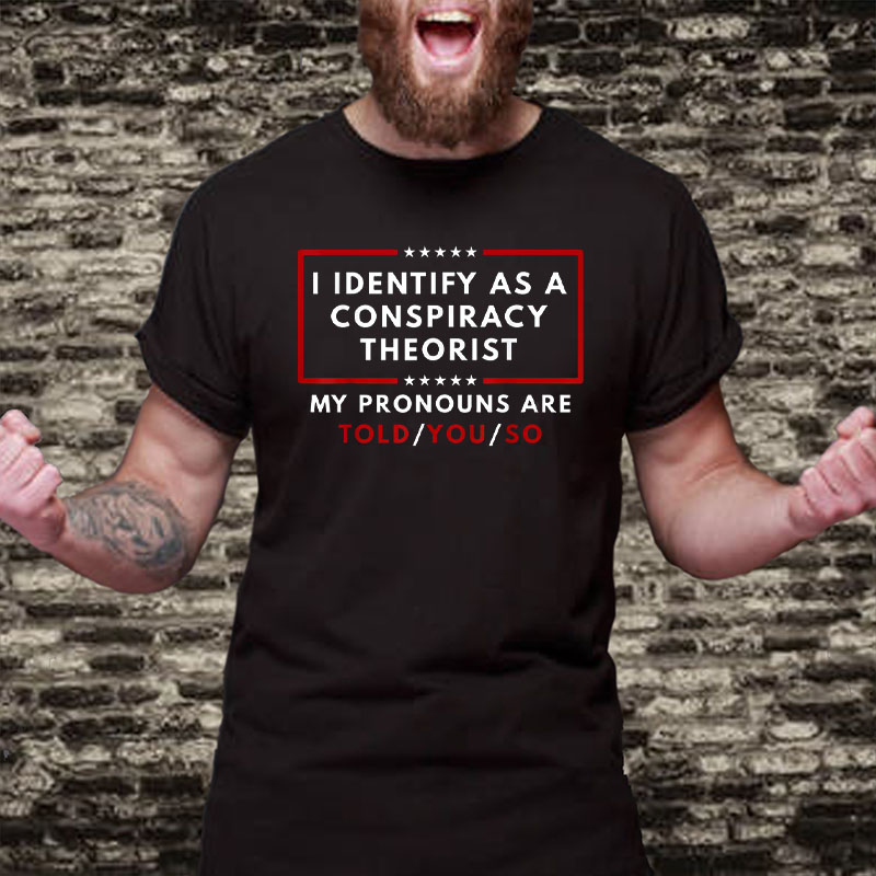 I Identify As A Conspiracy Theorist My Pronouns Are Told T-Shirt