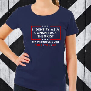 I Identify As A Conspiracy Theorist My Pronouns Are Told T-Shirts