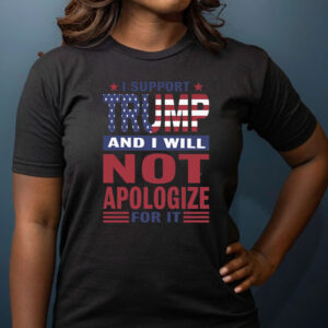 I Support Trump And I Will Not Apologize For It Shirts