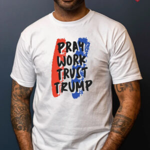 Pray Work Trust Trump T-shirt