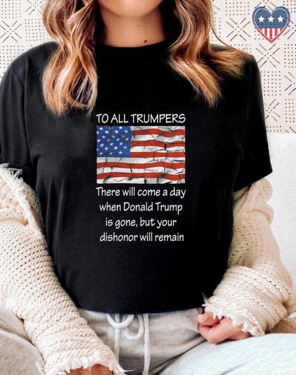 To All Trumpers Your Dishonor Will Remain Shirt