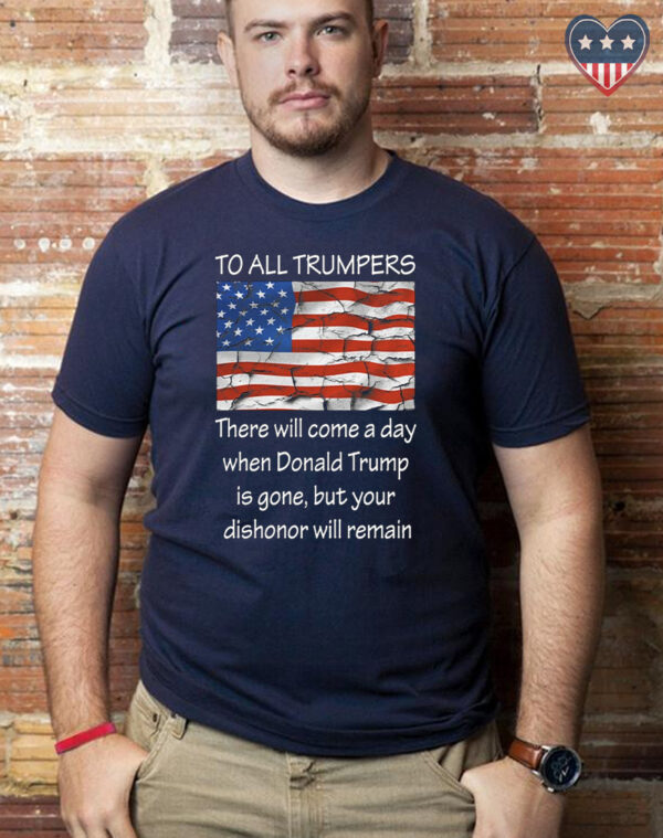 To All Trumpers Your Dishonor Will Remain T Shirts