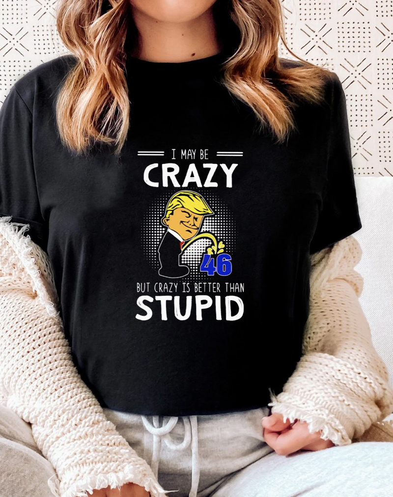 Trump pee I may be crazy but crazy is better than stupid shirts