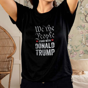We The People Stand With Donald Trump 2024 T-shirts