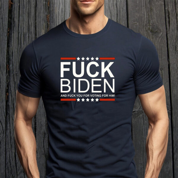 Fuck Biden And You For Voting For Him Shirts