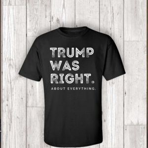 Trump 2024 was right about everything Shirts