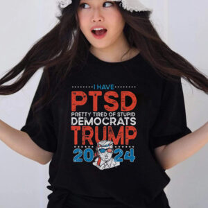 I Have PTSD Pretty Tired Of Stupid Democrats Trump 2024 T-Shirt