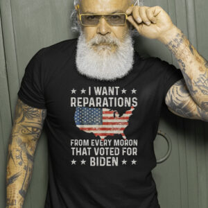 I Want Reparations From Every Moron That Voted For Biden T-Shirts