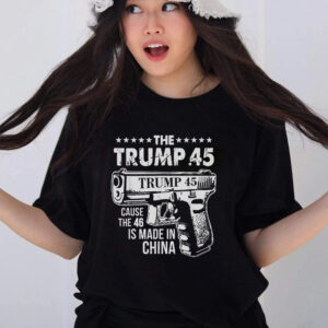 The Trump 45 Cause The 46 Is Made In China T-Shirts