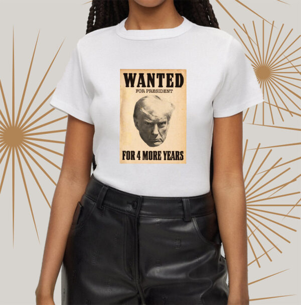 Trump WANTED FOR PRESIDENT For 4 More Years shirt