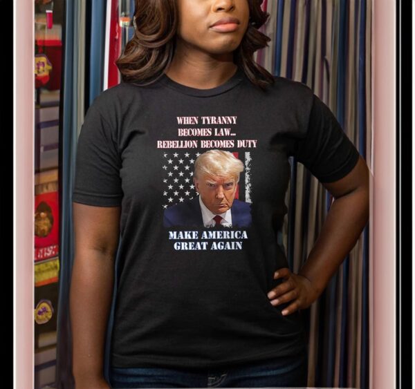 Trump Mugshot When Tyranny Becomes Law, Rebellion Becomes Duty T-Shirts