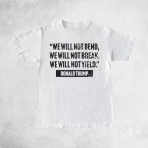 Trump Quote We Will Not Bend T-Shirts