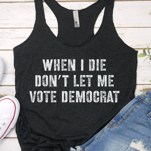 When I Die Don't Let Me Vote Democrat Anti Biden 2024 Shirt