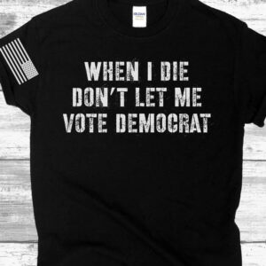 When I Die Don't Let Me Vote Democrat Anti Biden 2024 Shirts