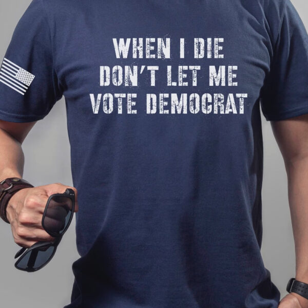 When I Die Don't Let Me Vote Democrat Anti Biden 2024 TShirt