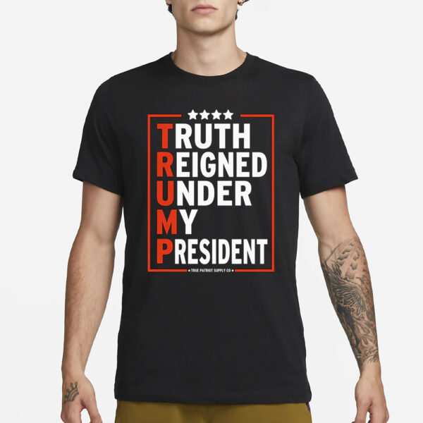 Truth Reigned Under My President Trump 2024 T-Shirt1