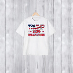 Trump 2024 Payback's A Bitch T Shirts