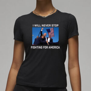 Donald Trump 2024 Fight T-Shirt Fight For America I Will Never Stop