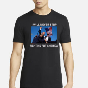 Donald Trump 2024 Fight T-Shirt Fight For America I Will Never Stops