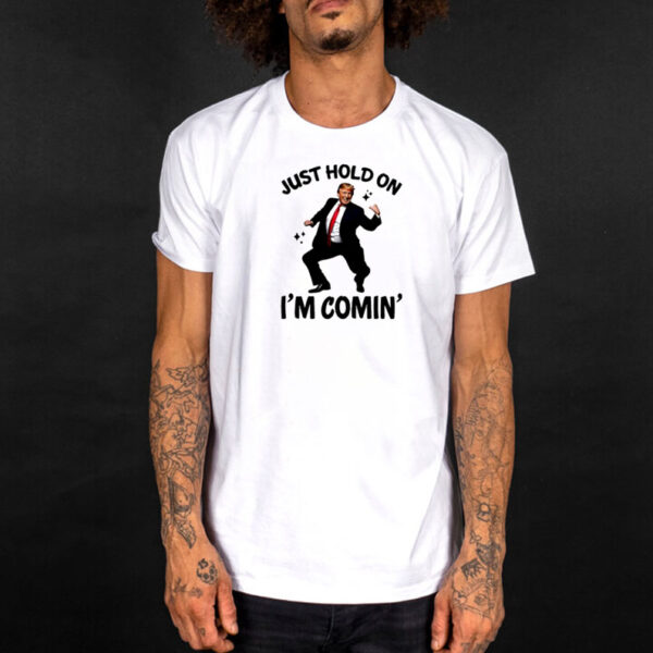 Trump dance just hold on I’m coming shirt